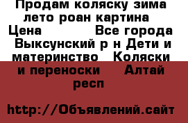 Продам коляску зима-лето роан картина › Цена ­ 3 000 - Все города, Выксунский р-н Дети и материнство » Коляски и переноски   . Алтай респ.